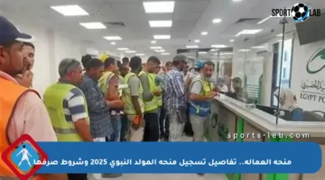 منحة العمالة.. تفاصيل تسجيل منحة المولد النبوي 2025 وشروط صرفها
